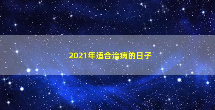 2021年适合治病的日子