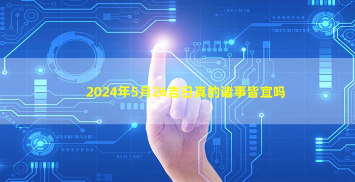 2024年5月26吉日真的诸事皆宜吗