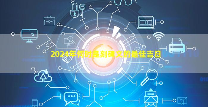 2024年何时是刻碑文的最佳吉日