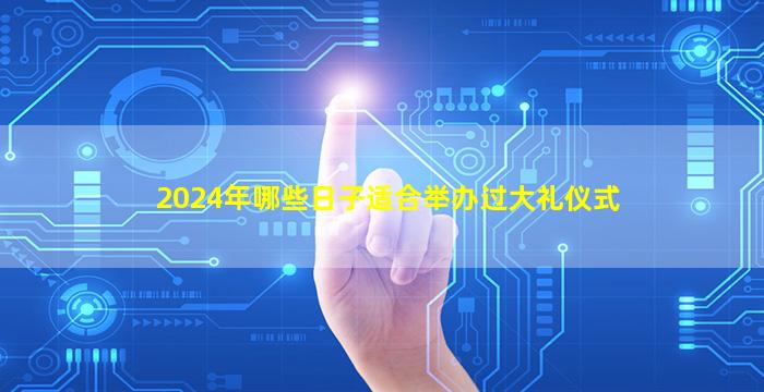 2024年哪些日子适合举办过大礼仪式