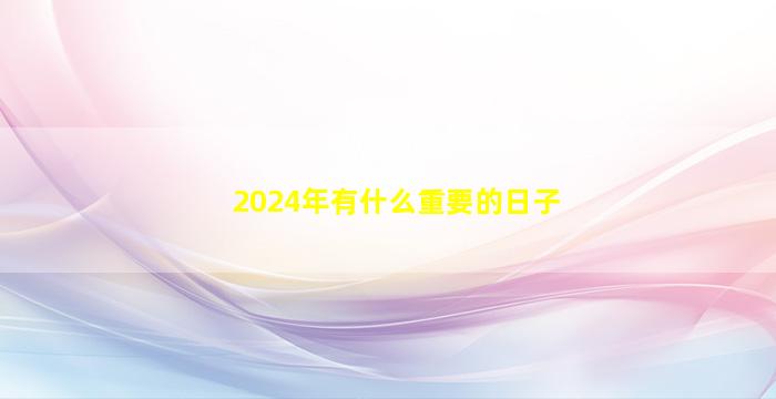 2024年有什么重要的日子