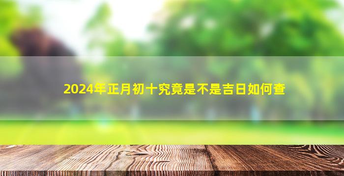 2024年正月初十究竟是不是吉日如何查