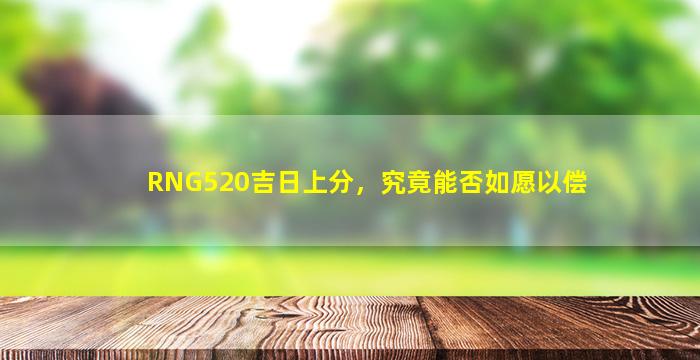 RNG520吉日上分，究竟能否如愿以偿