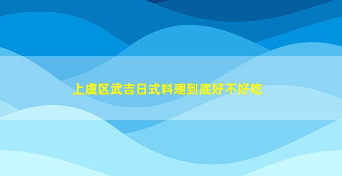 上虞区武吉日式料理到底好不好吃