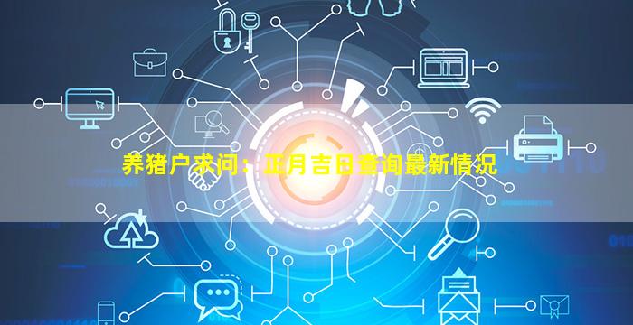 养猪户求问：正月吉日查询最新情况