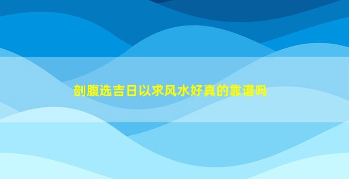 剖腹选吉日以求风水好真的靠谱吗