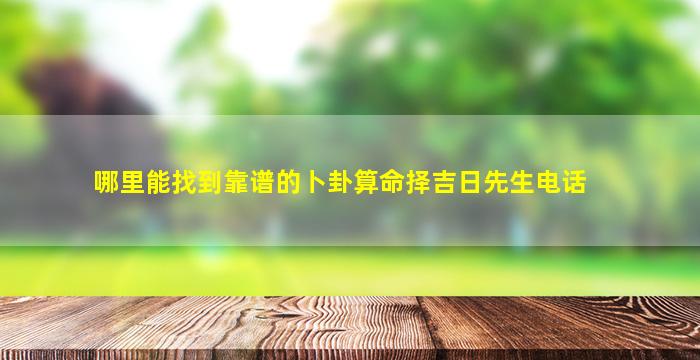 哪里能找到靠谱的卜卦算命择吉日先生电话