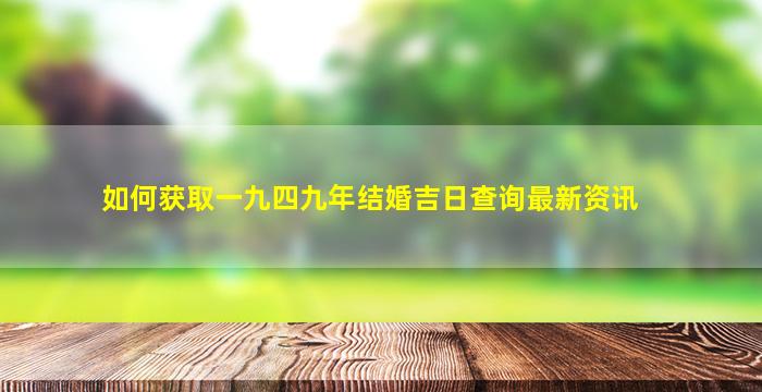 如何获取一九四九年结婚吉日查询最新资讯