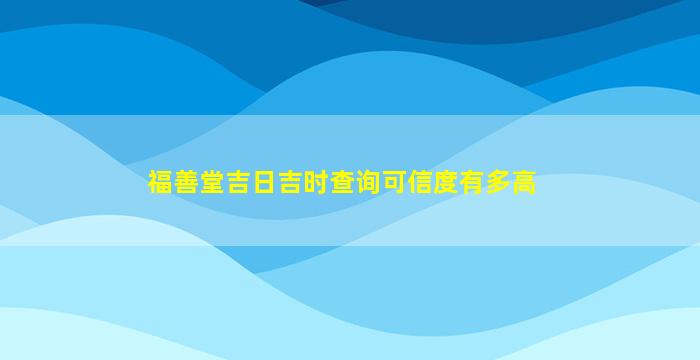 福善堂吉日吉时查询可信度有多高