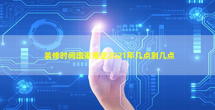 装修时间国家规定2021年几点到几点