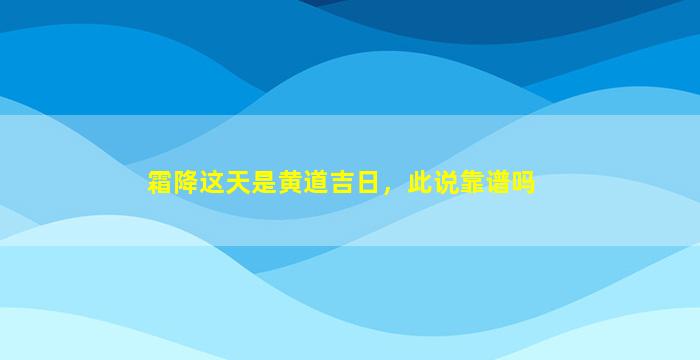 霜降这天是黄道吉日，此说靠谱吗